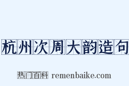 杭州次周大韵造句是什么意思的图片